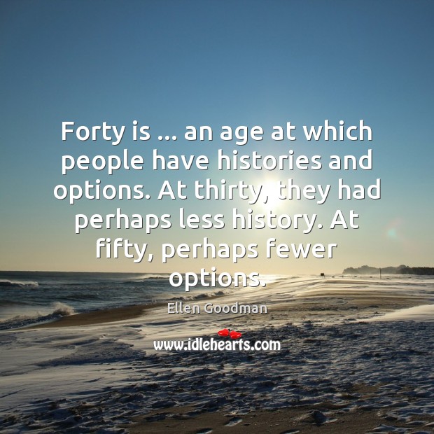 Forty is … an age at which people have histories and options. At Image