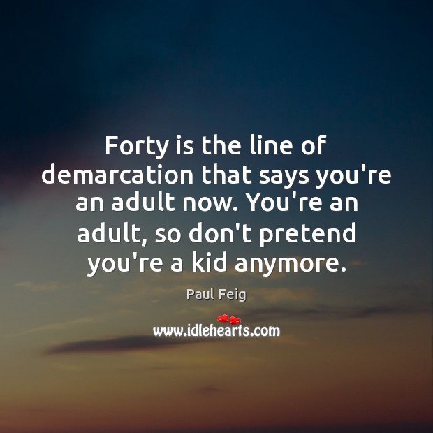 Forty is the line of demarcation that says you’re an adult now. Paul Feig Picture Quote