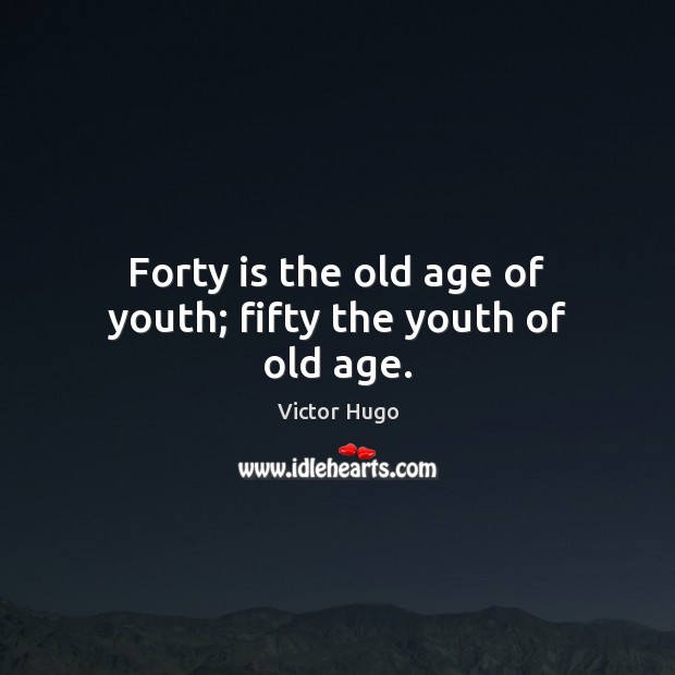 Forty is the old age of youth; fifty the youth of old age. Image