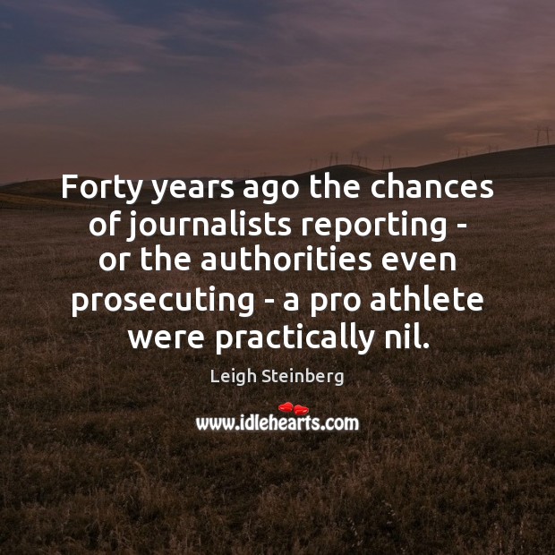 Forty years ago the chances of journalists reporting – or the authorities Leigh Steinberg Picture Quote