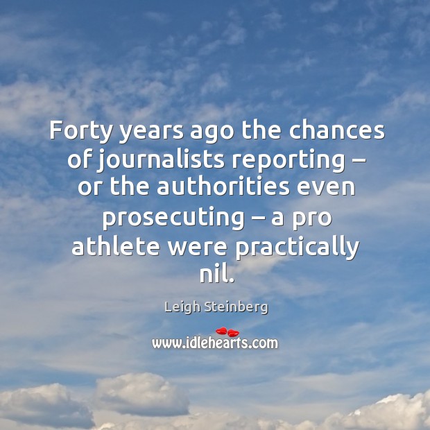 Forty years ago the chances of journalists reporting – or the authorities Leigh Steinberg Picture Quote