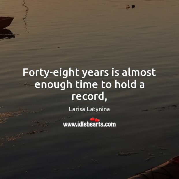 Forty-eight years is almost enough time to hold a record, Larisa Latynina Picture Quote