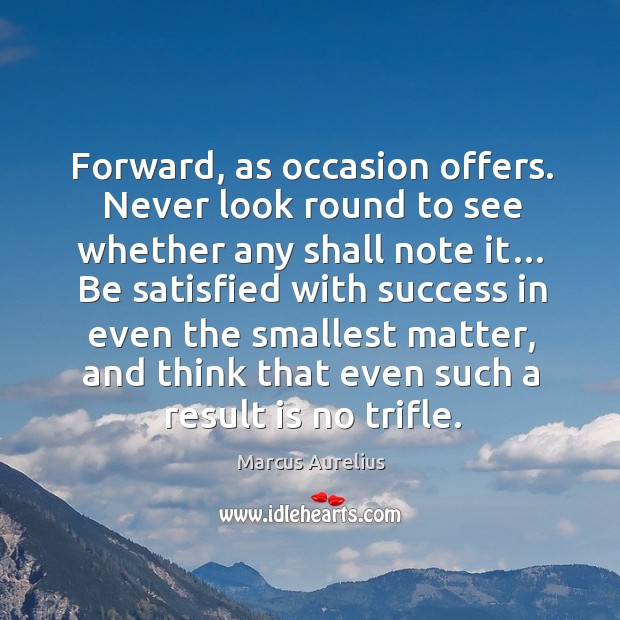 Forward, as occasion offers. Never look round to see whether any shall note it… Marcus Aurelius Picture Quote