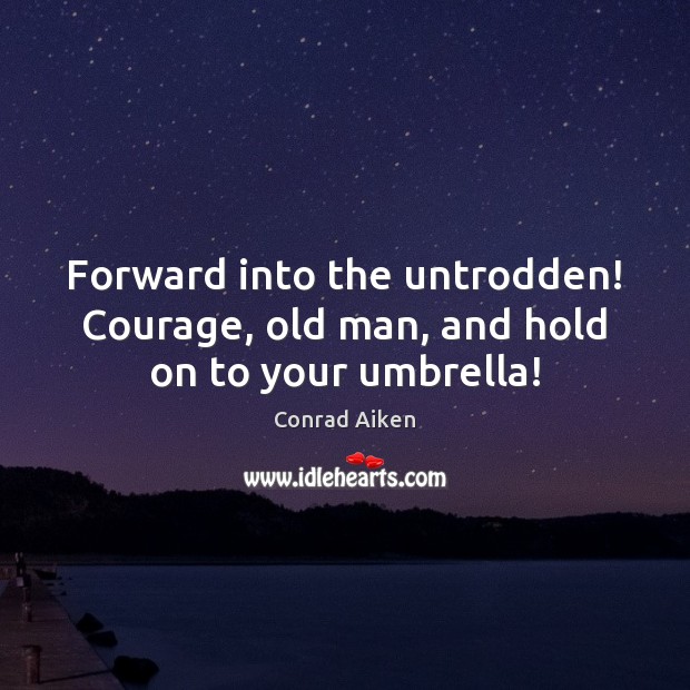 Forward into the untrodden! Courage, old man, and hold on to your umbrella! Conrad Aiken Picture Quote
