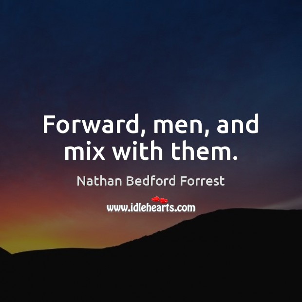 Forward, men, and mix with them. Nathan Bedford Forrest Picture Quote