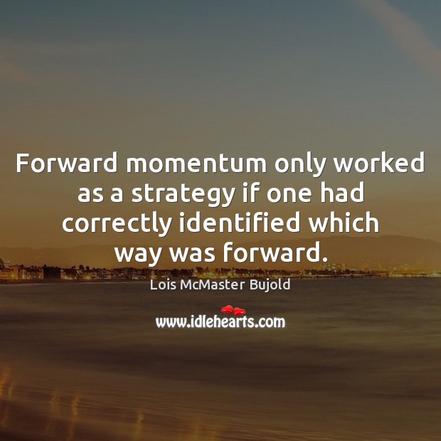 Forward momentum only worked as a strategy if one had correctly identified Lois McMaster Bujold Picture Quote