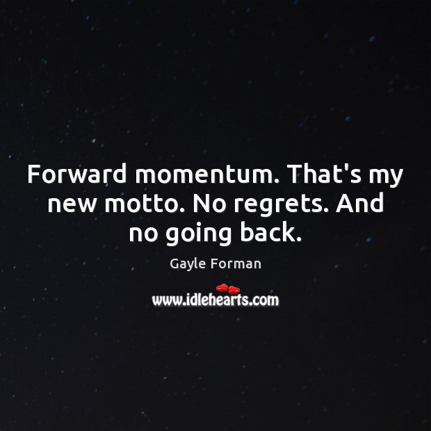 Forward momentum. That’s my new motto. No regrets. And no going back. Gayle Forman Picture Quote