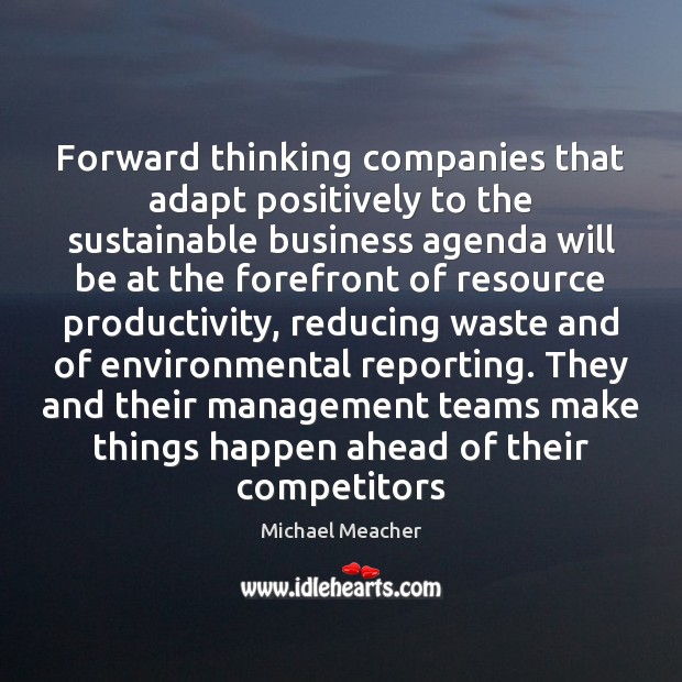 Forward thinking companies that adapt positively to the sustainable business agenda will Michael Meacher Picture Quote
