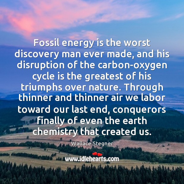 Fossil energy is the worst discovery man ever made, and his disruption Wallace Stegner Picture Quote