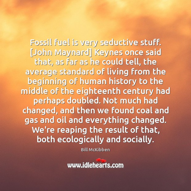 Fossil fuel is very seductive stuff. [John Maynard] Keynes once said that, Bill McKibben Picture Quote