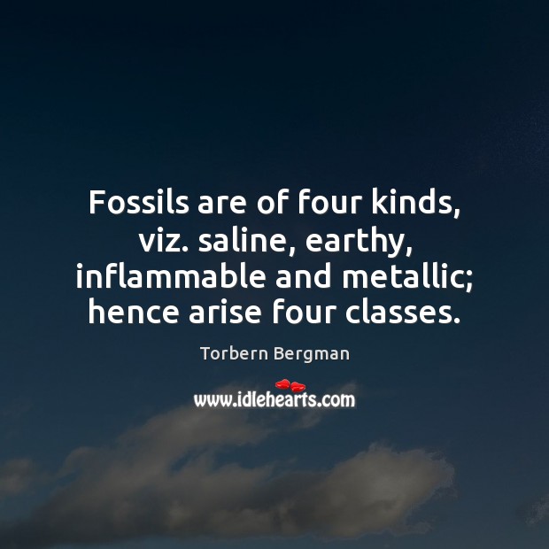 Fossils are of four kinds, viz. saline, earthy, inflammable and metallic; hence 