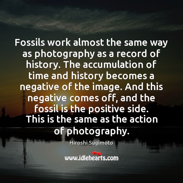 Fossils work almost the same way as photography as a record of 