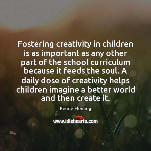Fostering creativity in children is as important as any other part of Renee Fleming Picture Quote