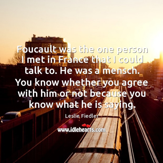 Foucault was the one person I met in france that I could talk to. He was a mensch. Leslie Fiedler Picture Quote