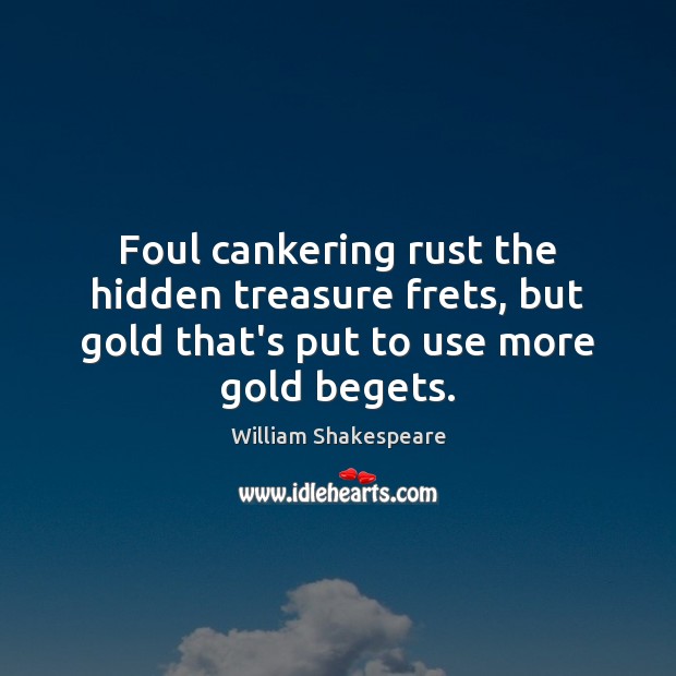 Foul cankering rust the hidden treasure frets, but gold that’s put to William Shakespeare Picture Quote