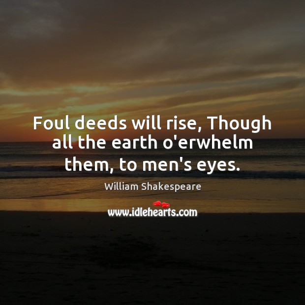 Foul deeds will rise, Though all the earth o’erwhelm them, to men’s eyes. William Shakespeare Picture Quote