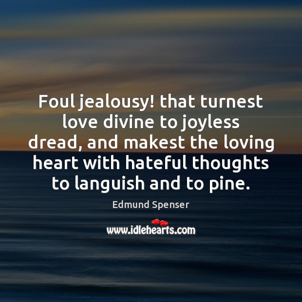Foul jealousy! that turnest love divine to joyless dread, and makest the Image