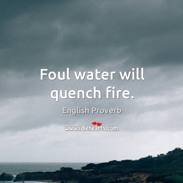 Foul water will quench fire. Image