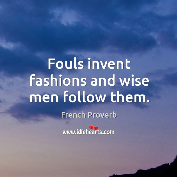 Fouls invent fashions and wise men follow them. Image