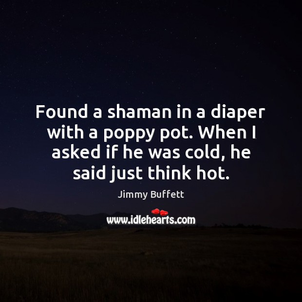 Found a shaman in a diaper with a poppy pot. When I Jimmy Buffett Picture Quote