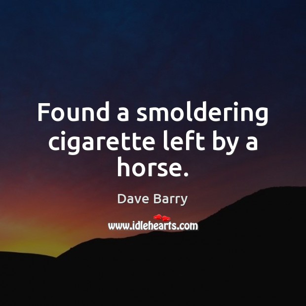 Found a smoldering cigarette left by a horse. Dave Barry Picture Quote