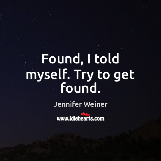 Found, I told myself. Try to get found. Jennifer Weiner Picture Quote