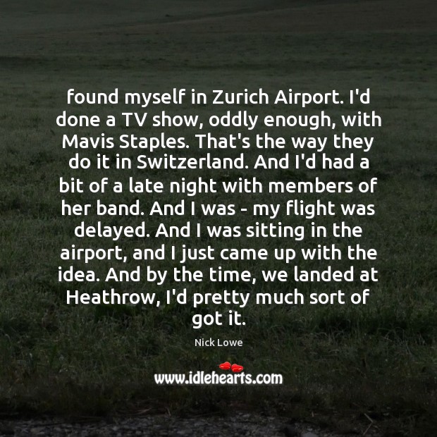 Found myself in Zurich Airport. I’d done a TV show, oddly enough, Nick Lowe Picture Quote