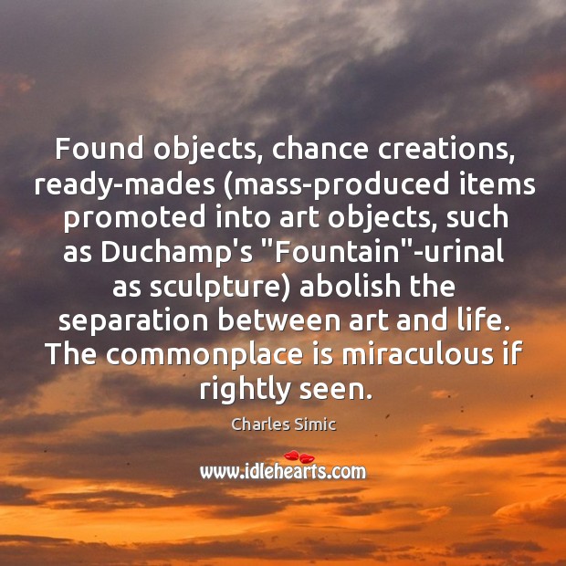Found objects, chance creations, ready-mades (mass-produced items promoted into art objects, such Image
