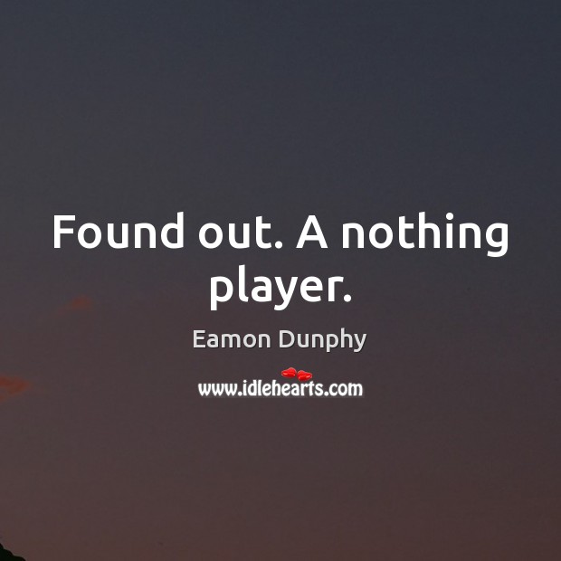 Found out. A nothing player. Eamon Dunphy Picture Quote