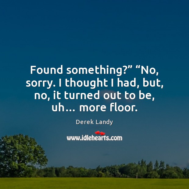Found something?” “No, sorry. I thought I had, but, no, it turned Derek Landy Picture Quote