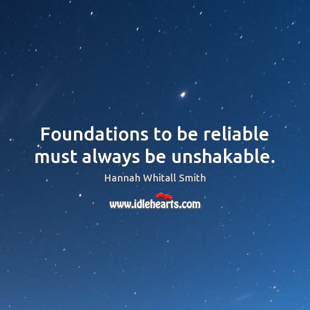Foundations to be reliable must always be unshakable. Hannah Whitall Smith Picture Quote
