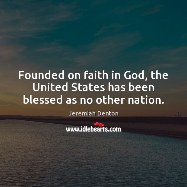 Founded on faith in God, the United States has been blessed as no other nation. Jeremiah Denton Picture Quote