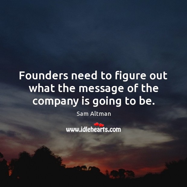 Founders need to figure out what the message of the company is going to be. Sam Altman Picture Quote