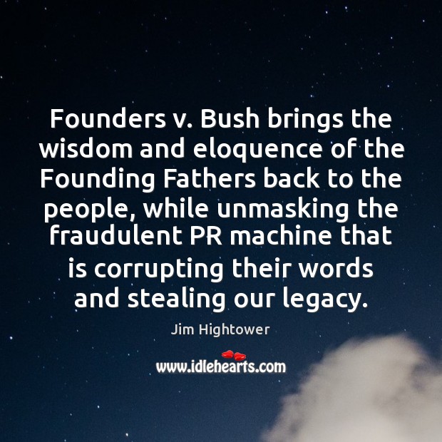 Founders v. Bush brings the wisdom and eloquence of the Founding Fathers Jim Hightower Picture Quote