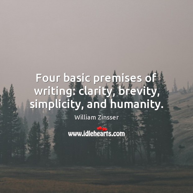Four basic premises of writing: clarity, brevity, simplicity, and humanity. William Zinsser Picture Quote