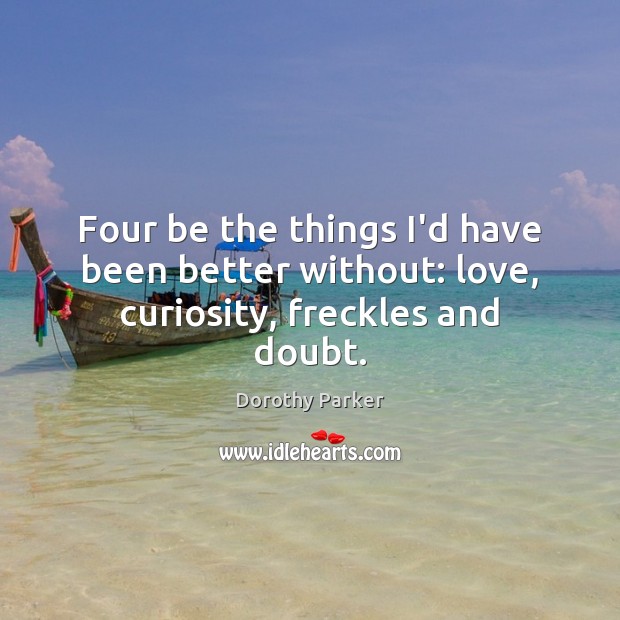 Four be the things I’d have been better without: love, curiosity, freckles and doubt. Dorothy Parker Picture Quote