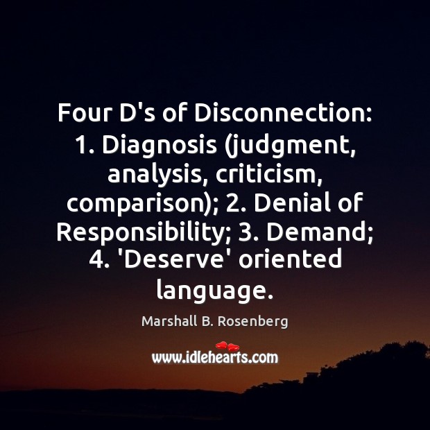 Four D’s of Disconnection: 1. Diagnosis (judgment, analysis, criticism, comparison); 2. Denial of Responsibility; 3. Marshall B. Rosenberg Picture Quote