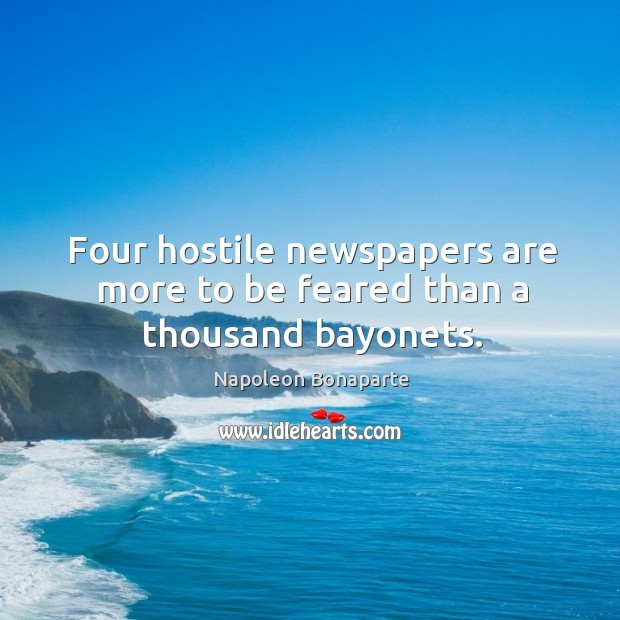 Four hostile newspapers are more to be feared than a thousand bayonets. Napoleon Bonaparte Picture Quote