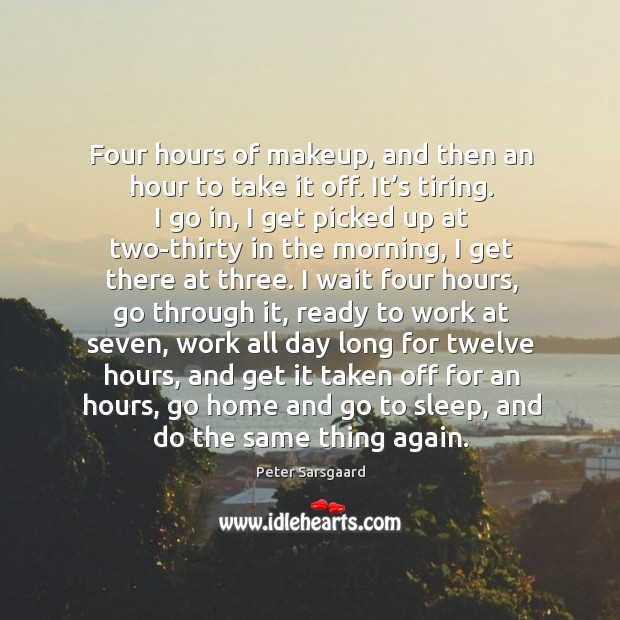 Four hours of makeup, and then an hour to take it off. It’s tiring. Peter Sarsgaard Picture Quote