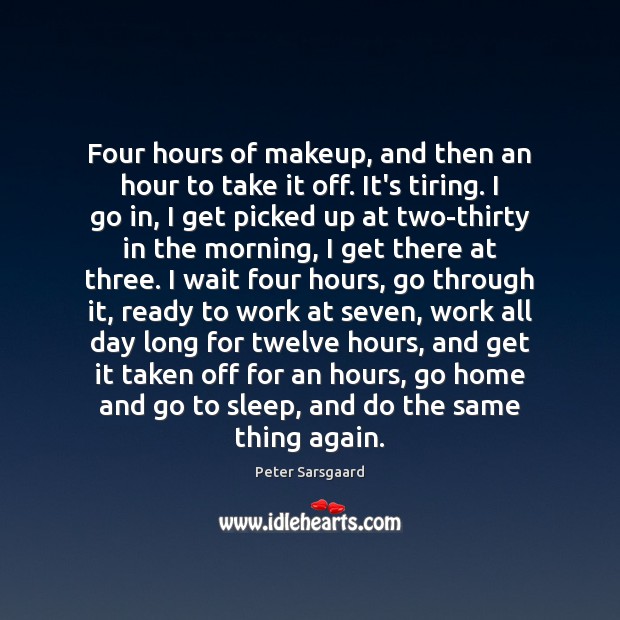 Four hours of makeup, and then an hour to take it off. Peter Sarsgaard Picture Quote