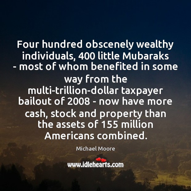 Four hundred obscenely wealthy individuals, 400 little Mubaraks – most of whom benefited Michael Moore Picture Quote