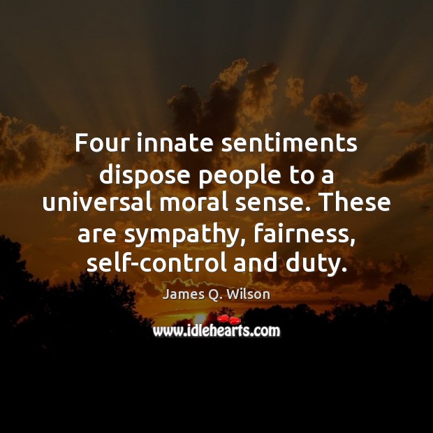 Four innate sentiments dispose people to a universal moral sense. These are James Q. Wilson Picture Quote