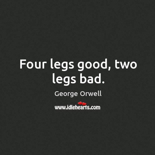 Four legs good, two legs bad. George Orwell Picture Quote