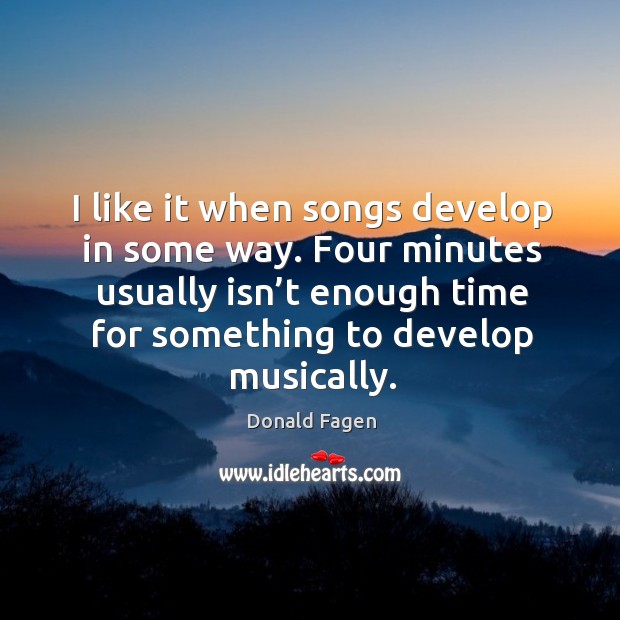 Four minutes usually isn’t enough time for something to develop musically. Donald Fagen Picture Quote