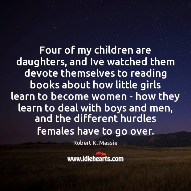 Four of my children are daughters, and Ive watched them devote themselves Robert K. Massie Picture Quote