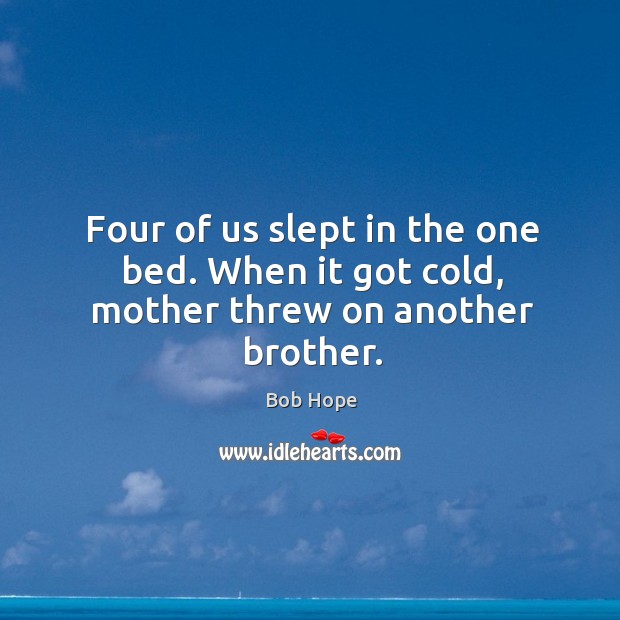 Four of us slept in the one bed. When it got cold, mother threw on another brother. Image