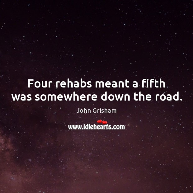 Four rehabs meant a fifth was somewhere down the road. John Grisham Picture Quote
