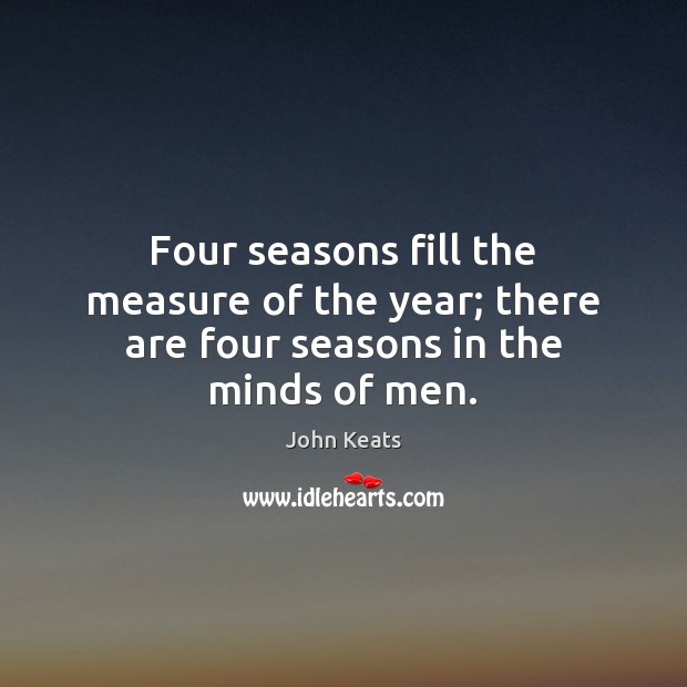 Four seasons fill the measure of the year; there are four seasons in the minds of men. Image