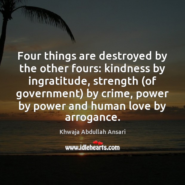 Four things are destroyed by the other fours: kindness by ingratitude, strength ( Khwaja Abdullah Ansari Picture Quote