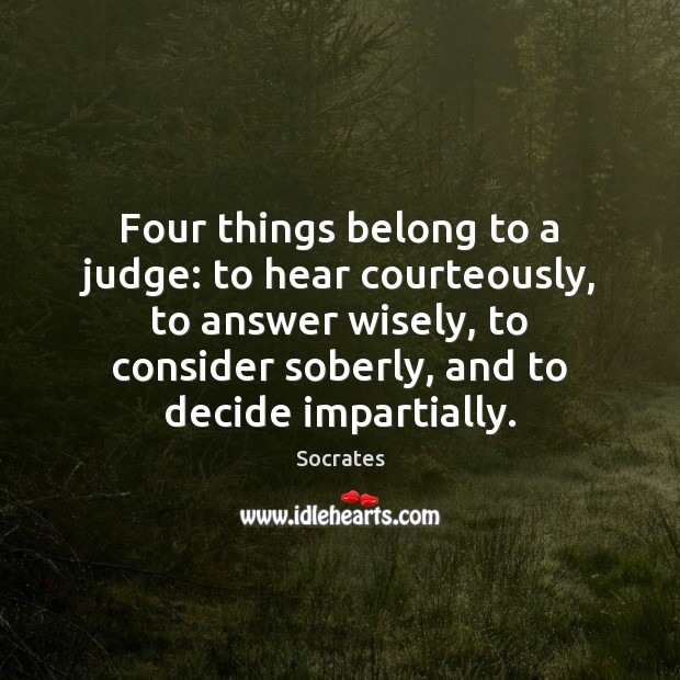 Four things belong to a judge: to hear courteously, to answer wisely, Socrates Picture Quote